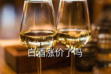 白酒涨价了吗