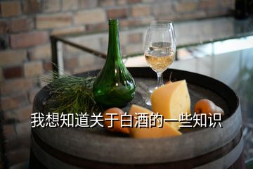 我想知道关于白酒的一些知识