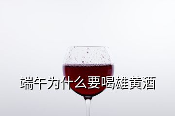 端午为什么要喝雄黄酒