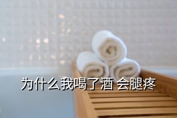 为什么我喝了酒 会腿疼