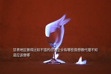 甘肃地区做得比较不错的白酒企业有哪些我想做代理不知道应该做哪