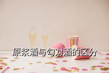 原浆酒与勾对酒的区分