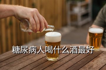 糖尿病人喝什么酒最好