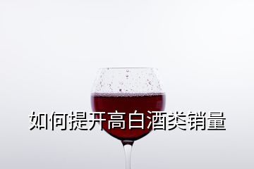 如何提开高白酒类销量