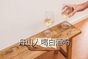 舟山人喝白酒吗