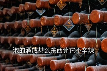 泡的酒放甚么东西让它不辛辣