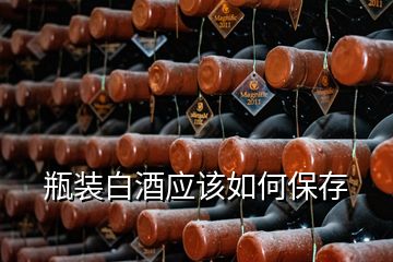 瓶装白酒应该如何保存