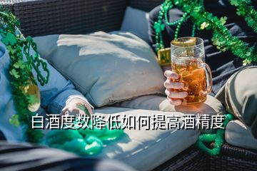 白酒度数降低如何提高酒精度