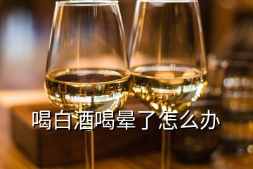 喝白酒喝晕了怎么办