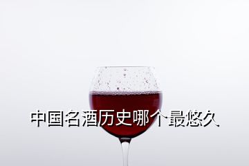 中国名酒历史哪个最悠久