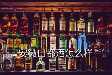 安徽口都酒怎么样