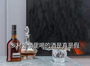 乡村爱情里喝的酒是真是假