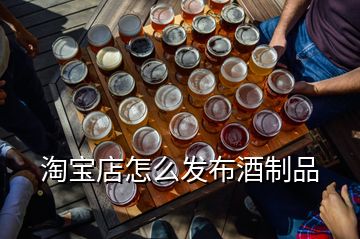 淘宝店怎么发布酒制品