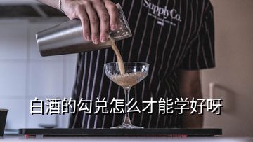 白酒的勾兑怎么才能学好呀