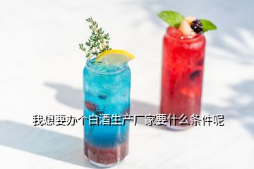 我想要办个白酒生产厂家要什么条件呢