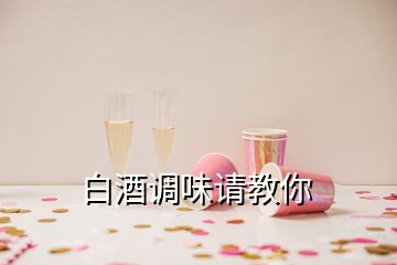 白酒调味请教你