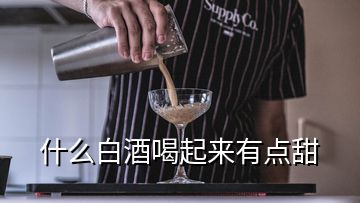 什么白酒喝起来有点甜