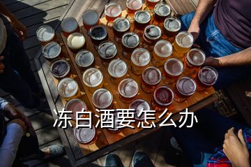 冻白酒要怎么办