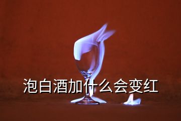 泡白酒加什么会变红