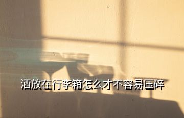 酒放在行李箱怎么才不容易压碎