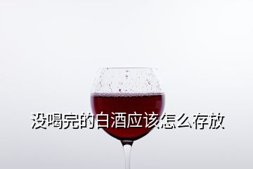 没喝完的白酒应该怎么存放