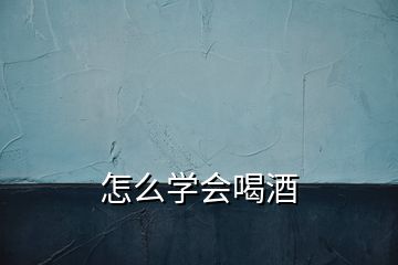 怎么学会喝酒