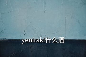 yenirakl什么酒