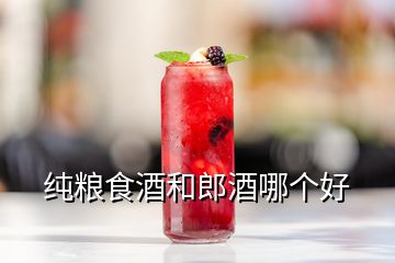 纯粮食酒和郎酒哪个好