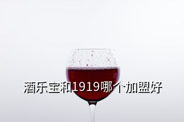 酒乐宝和1919哪个加盟好