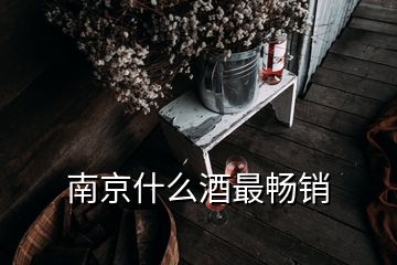 南京什么酒最畅销