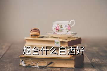 烟台什么白酒好