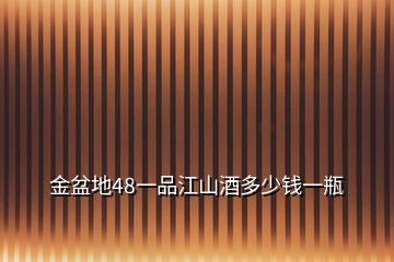 金盆地48一品江山酒多少钱一瓶