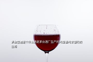 茅台智酒是个什么酒是茅台酒厂生产的吗靠谱吗求懂行的告知