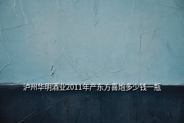 泸州华明酒业2011年产东方喜炮多少钱一瓶