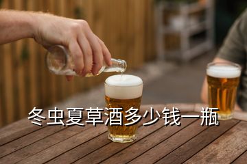 冬虫夏草酒多少钱一瓶