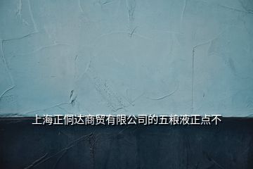 上海正侗达商贸有限公司的五粮液正点不