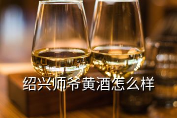 绍兴师爷黄酒怎么样