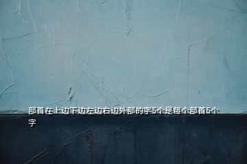 部首在上边下边左边右边外部的字5个是每个部首5个字