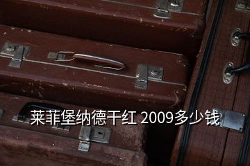 莱菲堡纳德干红 2009多少钱