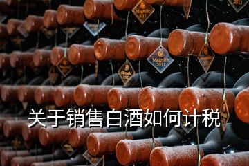 关于销售白酒如何计税