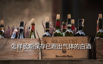 怎样长期保存已跑出气体的白酒