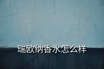 瑞欧纳香水怎么样