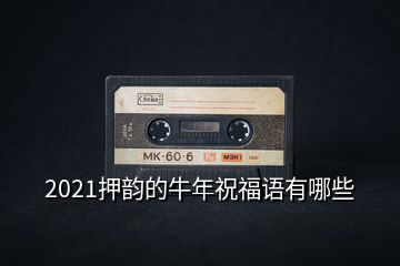 2021押韵的牛年祝福语有哪些