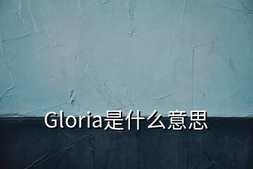 Gloria是什么意思