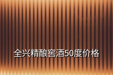 全兴精酿窖酒50度价格