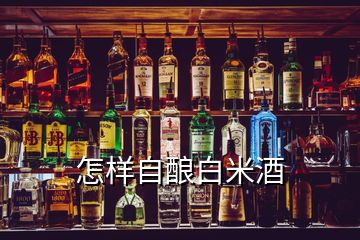 怎样自酿白米酒