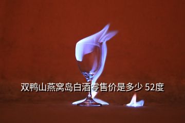 双鸭山燕窝岛白酒零售价是多少 52度