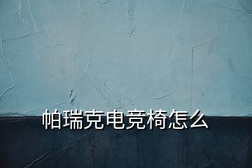 帕瑞克电竞椅怎么