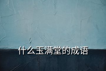 什么玉满堂的成语