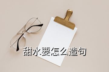 甜水要怎么造句